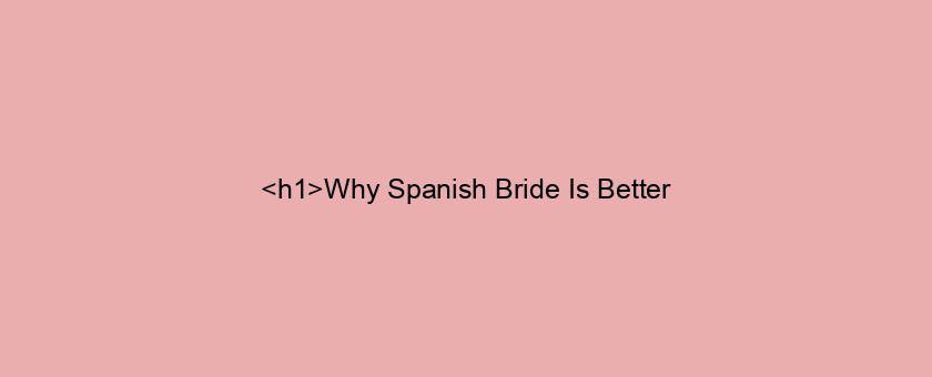 <h1>Why Spanish Bride Is Better/worse Than (alternative)</h1>